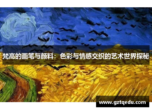 梵高的画笔与颜料：色彩与情感交织的艺术世界探秘