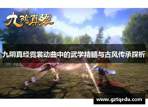 九阴真经霓裳动曲中的武学精髓与古风传承探析