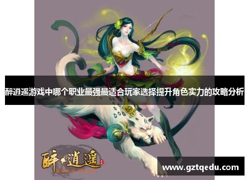 醉逍遥游戏中哪个职业最强最适合玩家选择提升角色实力的攻略分析